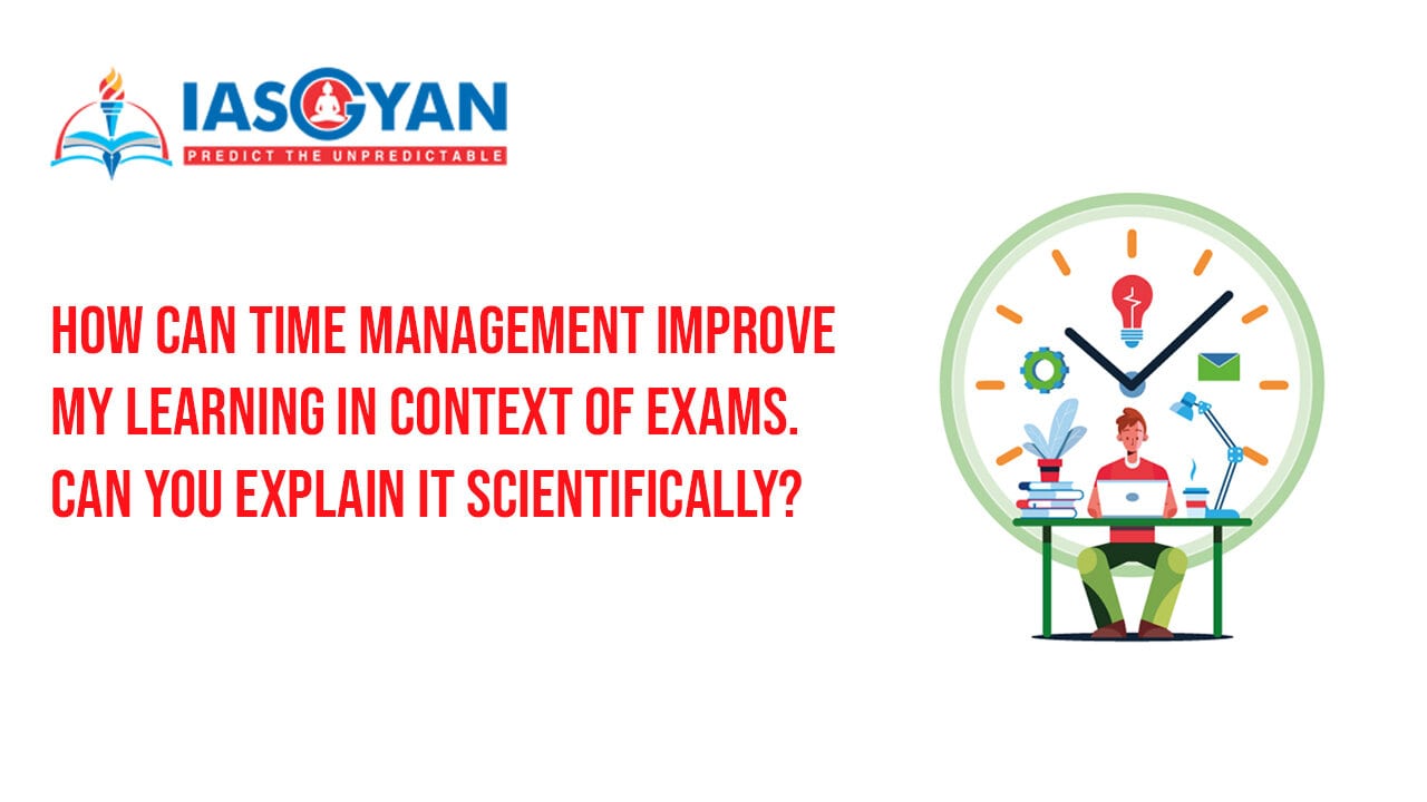 How can Time Management improve my learning in context of exams. Can you explain it scientifically?