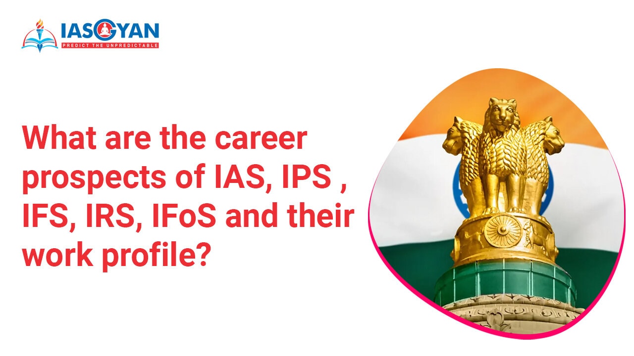 What are the career prospects of IAS, IPS , IFS, IRS, IFoS and their work profile?